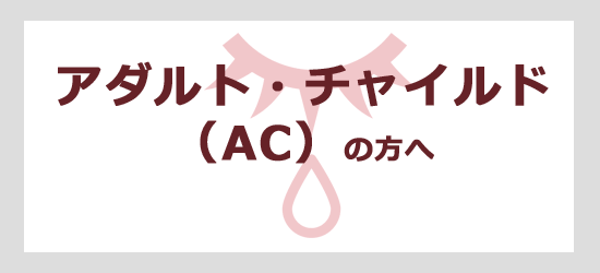 アダルト・チャイルド(AC)の方へ
